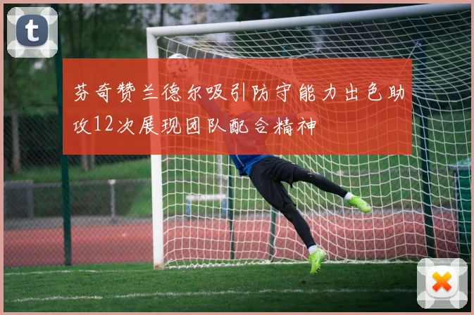 芬奇赞兰德尔吸引防守能力出色助攻12次展现团队配合精神