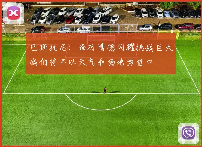 巴斯托尼：面对博德闪耀挑战巨大我们将不以天气和场地为借口