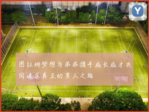 图拉姆梦想与弟弟携手成长成才共同追求真正的男人之路