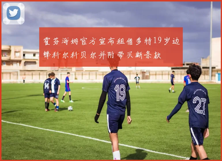 霍芬海姆官方宣布租借多特19岁边锋科尔科贝尔并附带买断条款