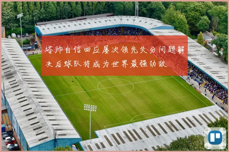 塔帅自信回应屡次领先失分问题解决后球队将成为世界最强劲敌