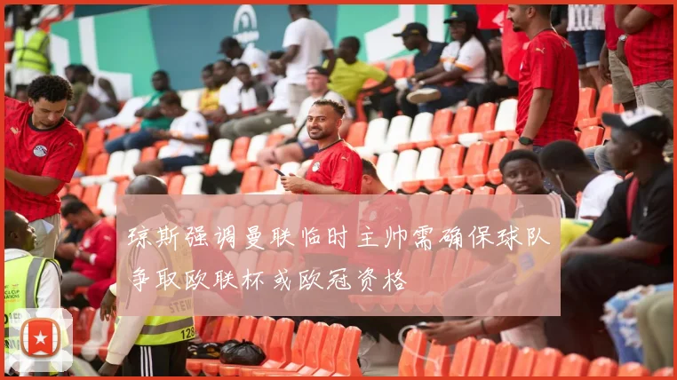 琼斯强调曼联临时主帅需确保球队争取欧联杯或欧冠资格