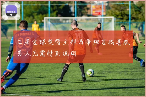 三届金球奖得主邦马蒂坦言我喜欢男人无需特别说明