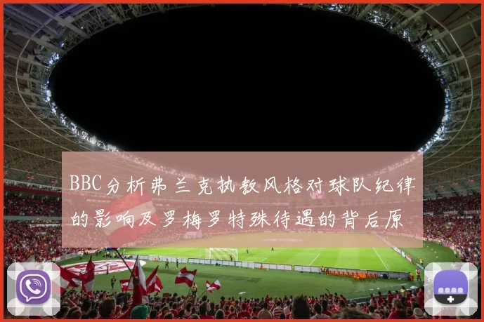 BBC分析弗兰克执教风格对球队纪律的影响及罗梅罗特殊待遇的背后原因