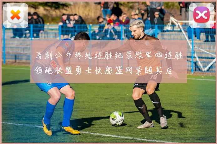 马刺公牛终结连胜纪录绿军四连胜领跑联盟勇士快船篮网紧随其后