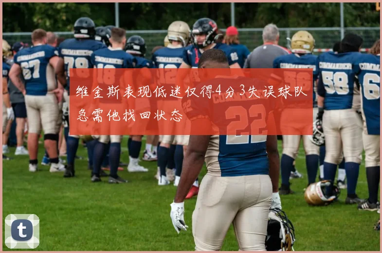 维金斯表现低迷仅得4分3失误球队急需他找回状态