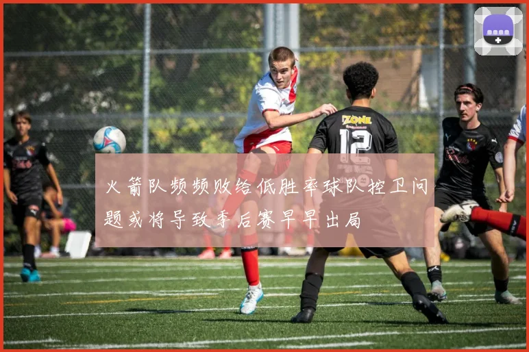 火箭队频频败给低胜率球队控卫问题或将导致季后赛早早出局