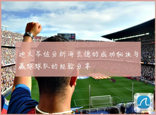 迪文岑佐分析海兰德的成功秘诀与赢球球队的经验分享