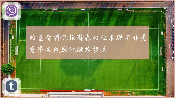 约基奇调侃杨瀚森对位表现不佳愿意签名鼓励他继续努力